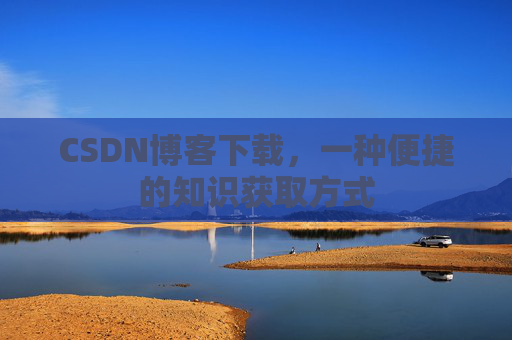 CSDN博客下载,一种便捷的知识获取方式